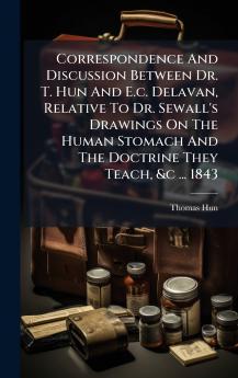 Correspondence And Discussion Between Dr. T. Hun And E.c. Delavan Relative To Dr. Sewall's Drawings On The Human Stomach And The Doctrine They Teach &c ... 1843