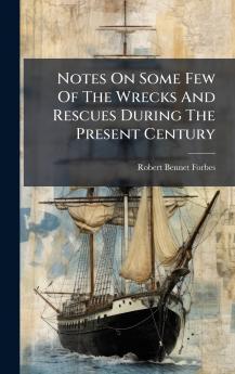 Notes On Some Few Of The Wrecks And Rescues During The Present Century