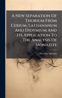 A New Separation Of Thorium From Cerium Lathananum And Didymium And Its Application To The Analysis Of Monazite