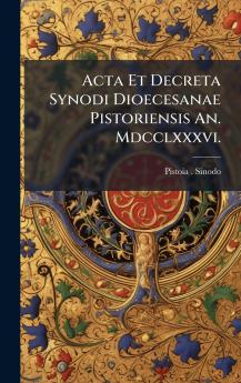 Acta Et Decreta Synodi Dioecesanae Pistoriensis An. Mdcclxxxvi.