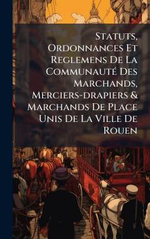 Statuts Ordonnances Et Reglemens De La CommunautÃ© Des Marchands Merciers-drapiers & Marchands De Place Unis De La Ville De Rouen