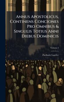Annus Apostolicus Continens Conciones Pro Omnibus & Singulis Totius Anni Diebus Dominicis