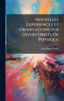 Nouvelles ExpÃ©riences Et Observations Sur Divers Objets De Physique