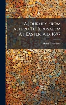A Journey From Aleppo To Jerusalem At Easter A.d. 1697