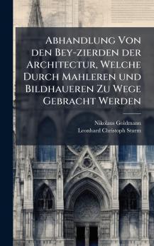 Abhandlung Von den Bey-zierden der Architectur Welche Durch Mahleren und Bildhaueren Zu Wege Gebracht Werden