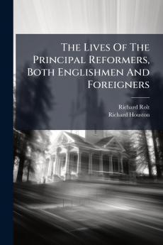 The Lives Of The Principal Reformers Both Englishmen And Foreigners