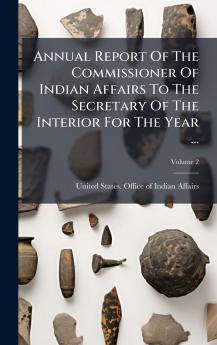 Annual Report Of The Commissioner Of Indian Affairs To The Secretary Of The Interior For The Year ...