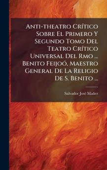 Anti-theatro CrÃ­tico Sobre El Primero Y Segundo Tomo Del Teatro CrÃ­tico Universal Del Rmo ... Benito FeijoÃ³ Maestro General De La Religio De S. Benito ...