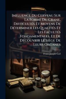 Influence Du Cerveau Sur La Forme Du Crane DifficultÃ©s Et Moyens De DÃ©terminer Les QualitÃ©s Et Les FacultÃ©s Fondamentales Et De DÃ©couvrir Le SiÃ¨ge De Leurs Organes