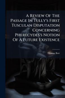 A Review Of The Passage In Tully's First Tusculan Disputation Concerning Pherecydes's Notion Of A Future Existence