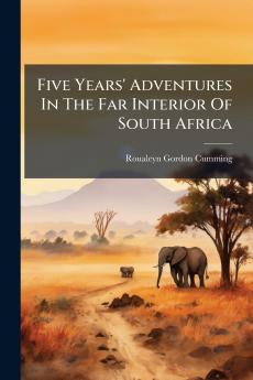 Five Years' Adventures In The Far Interior Of South Africa