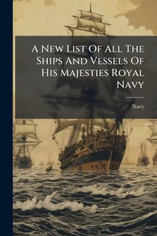 A New List Of All The Ships And Vessels Of His Majesties Royal Navy