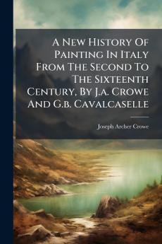 A New History Of Painting In Italy From The Second To The Sixteenth Century By J.a. Crowe And G.b. Cavalcaselle