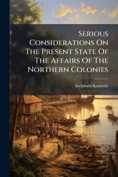 Serious Considerations On The Present State Of The Affairs Of The Northern Colonies