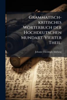 Grammatisch-kritisches WÃ¶rterbuch der Hochdeutschen Mundart. Vierter Theil.