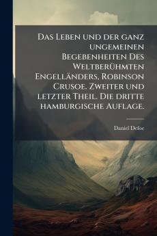 Das Leben und der ganz ungemeinen Begebenheiten Des WeltberÃ¼hmten EngellÃ¤nders Robinson Crusoe. Zweiter und letzter Theil. Die dritte hamburgische Auflage.