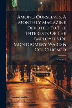 Among Ourselves A Monthly Magazine Devoted To The Interests Of The Employees Of Montgomery Ward & Co. Chicago