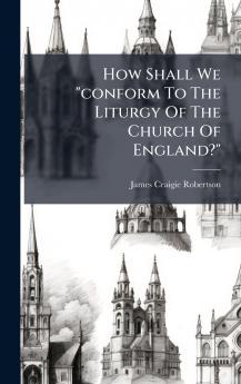 How Shall We conform To The Liturgy Of The Church Of England?