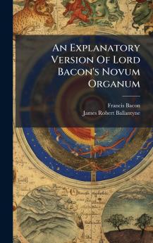An Explanatory Version Of Lord Bacon's Novum Organum