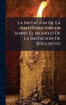 La Imitacion De La SantÃ­sima Virgen Sobre El Modelo De La Imitacion De Jesucristo