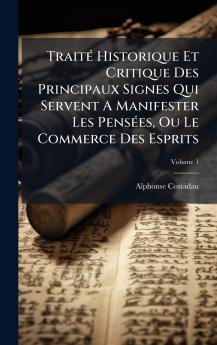 TraitÃ© Historique Et Critique Des Principaux Signes Qui Servent A Manifester Les PensÃ©es Ou Le Commerce Des Esprits