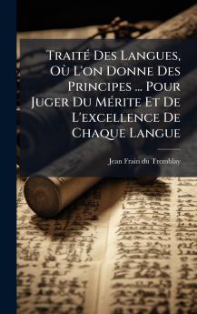 TraitÃ© Des Langues OÃ¹ L'on Donne Des Principes ... Pour Juger Du MÃ©rite Et De L'excellence De Chaque Langue