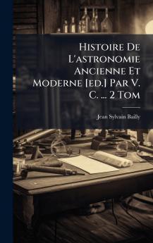 Histoire De L'astronomie Ancienne Et Moderne [ed.] Par V. C. ... 2 Tom