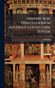 Arnobii Afri Disputationum Adversus Gentes Libri Septem
