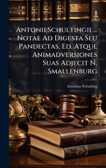 Antonii Schultingii ... Notae Ad Digesta Seu Pandectas Ed. Atque Animadversiones Suas Adjecit N. Smallenburg