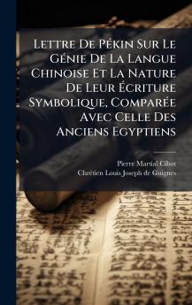 Lettre De PÃ©kin Sur Le GÃ©nie De La Langue Chinoise Et La Nature De Leur Ãcriture Symbolique ComparÃ©e Avec Celle Des Anciens Egyptiens