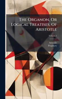 The Organon Or Logical Treatises Of Aristotle