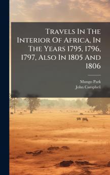 Travels In The Interior Of Africa In The Years 1795 1796 1797 Also In 1805 And 1806