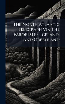 The North Atlantic Telegraph Via The FarÃ¶e Isles Iceland And Greenland