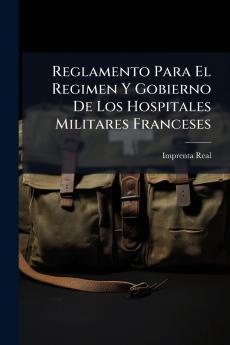 Reglamento Para El Regimen Y Gobierno De Los Hospitales Militares Franceses