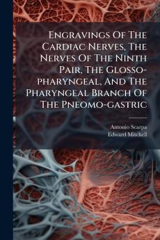 Engravings Of The Cardiac Nerves The Nerves Of The Ninth Pair The Glosso-pharyngeal And The Pharyngeal Branch Of The Pneomo-gastric