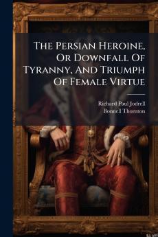 The Persian Heroine Or Downfall Of Tyranny And Triumph Of Female Virtue