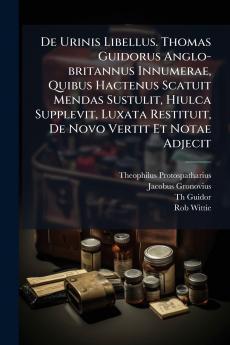 De Urinis Libellus. Thomas Guidorus Anglo-britannus Innumerae Quibus Hactenus Scatuit Mendas Sustulit Hiulca Supplevit Luxata Restituit De Novo Vertit Et Notae Adjecit