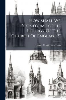 How Shall We conform To The Liturgy Of The Church Of England?