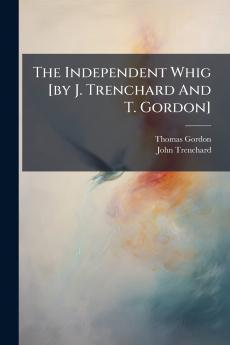 The Independent Whig [by J. Trenchard And T. Gordon]