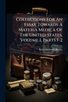 Collections For An Essay Towards A Materia Medica Of The United-states Volume 1 Parts 1-2