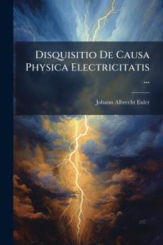 Disquisitio De Causa Physica Electricitatis ...