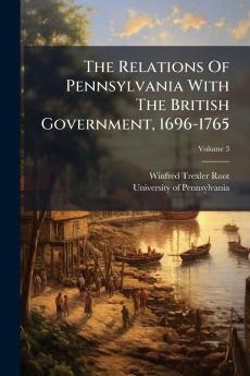 The Relations Of Pennsylvania With The British Government 1696-1765