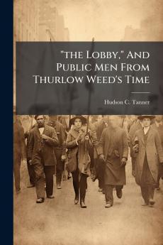the Lobby And Public Men From Thurlow Weed's Time