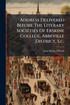 Address Delivered Before The Literary Societies Of Erskine College Abbeville District S.c.