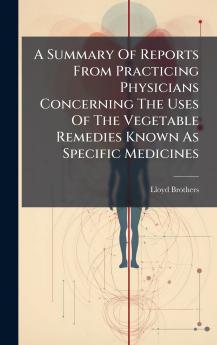 A Summary Of Reports From Practicing Physicians Concerning The Uses Of The Vegetable Remedies Known As Specific Medicines