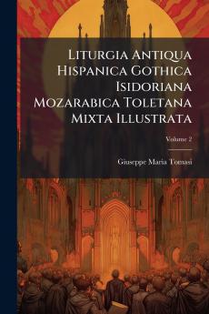 Liturgia Antiqua Hispanica Gothica Isidoriana Mozarabica Toletana Mixta Illustrata