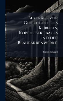 BeytrÃ¤ge zur Geschichte des Kobolts Koboltbergbaues und der Blaufarbenwerke.