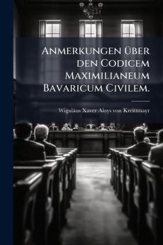 Anmerkungen Ã¼ber den Codicem Maximilianeum Bavaricum Civilem.