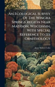 An Ecological Survey Of The Wingra Springs Region Near Madison Wisconsin With Special Reference To Its Ornithology