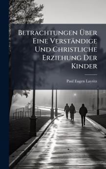Betrachtungen Ãber Eine VerstÃ¤ndige Und Christliche Erziehung Der Kinder